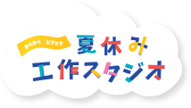 わくわくどきどき夏休み工作スタジオ